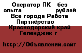 Оператор ПК ( без опыта) 28000 - 45000 рублей - Все города Работа » Партнёрство   . Краснодарский край,Геленджик г.